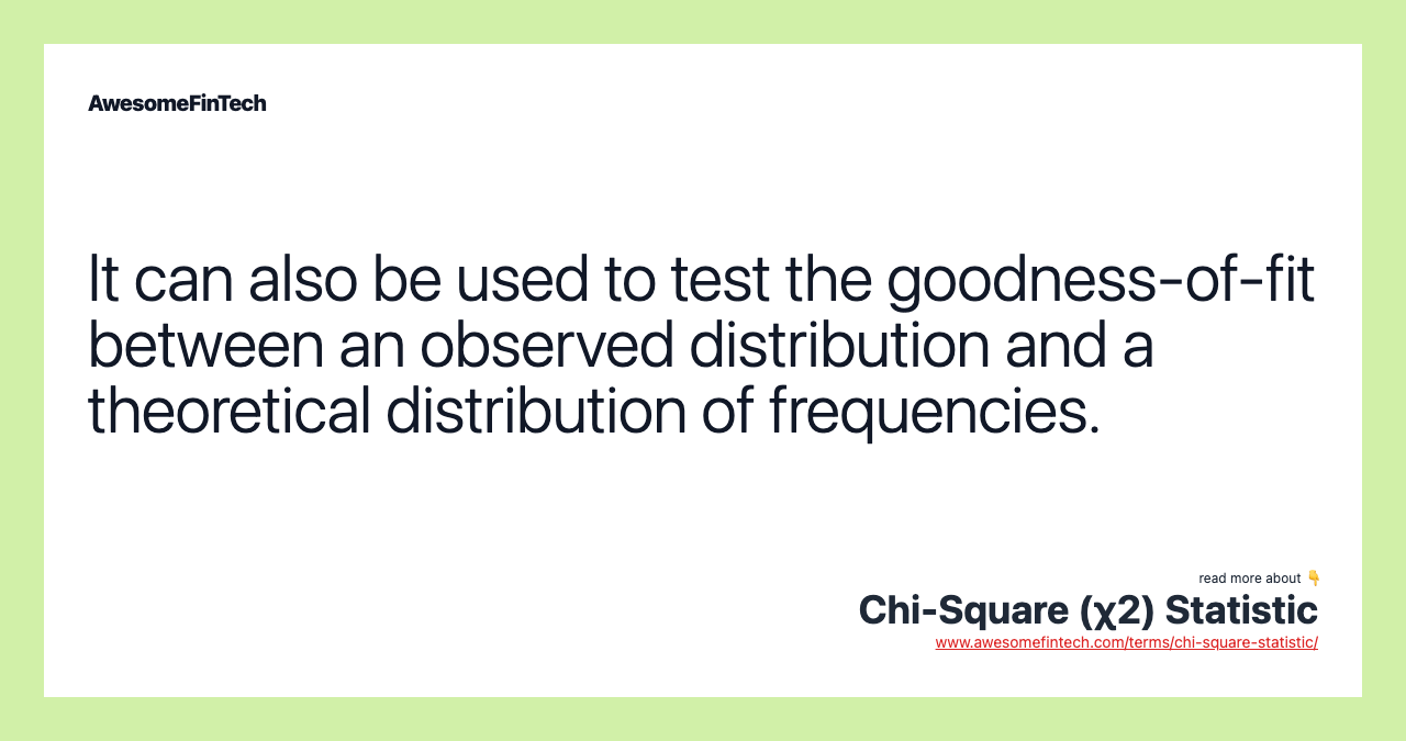 It can also be used to test the goodness-of-fit between an observed distribution and a theoretical distribution of frequencies.