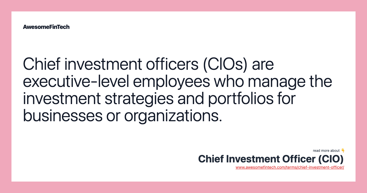 Chief investment officers (CIOs) are executive-level employees who manage the investment strategies and portfolios for businesses or organizations.