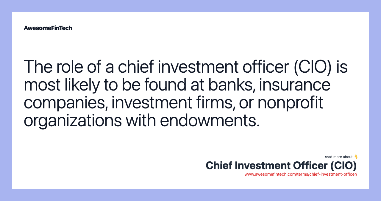 The role of a chief investment officer (CIO) is most likely to be found at banks, insurance companies, investment firms, or nonprofit organizations with endowments.