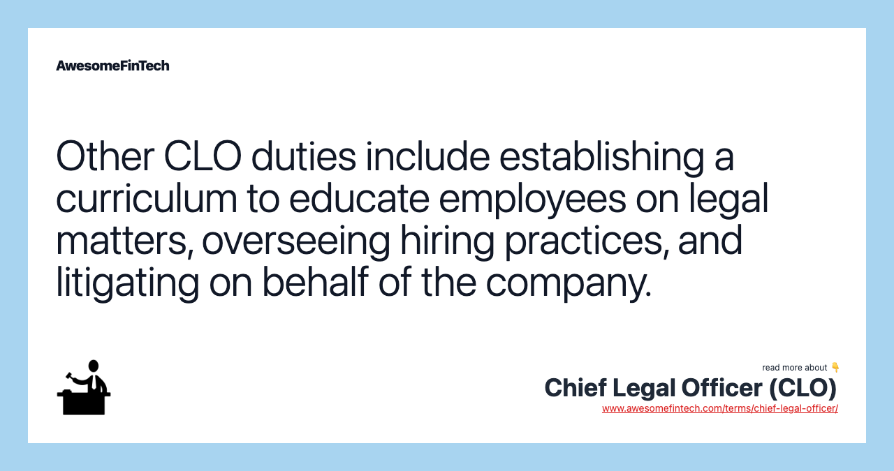 Other CLO duties include establishing a curriculum to educate employees on legal matters, overseeing hiring practices, and litigating on behalf of the company.