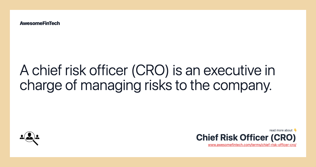 A chief risk officer (CRO) is an executive in charge of managing risks to the company.