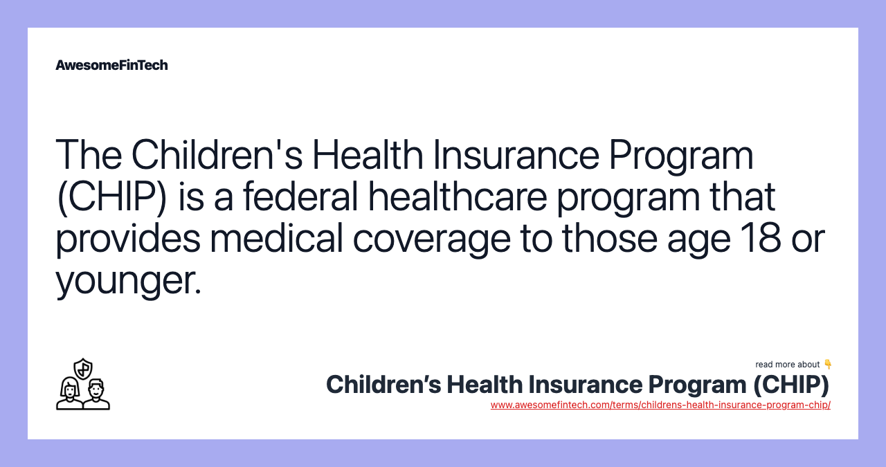 The Children's Health Insurance Program (CHIP) is a federal healthcare program that provides medical coverage to those age 18 or younger.