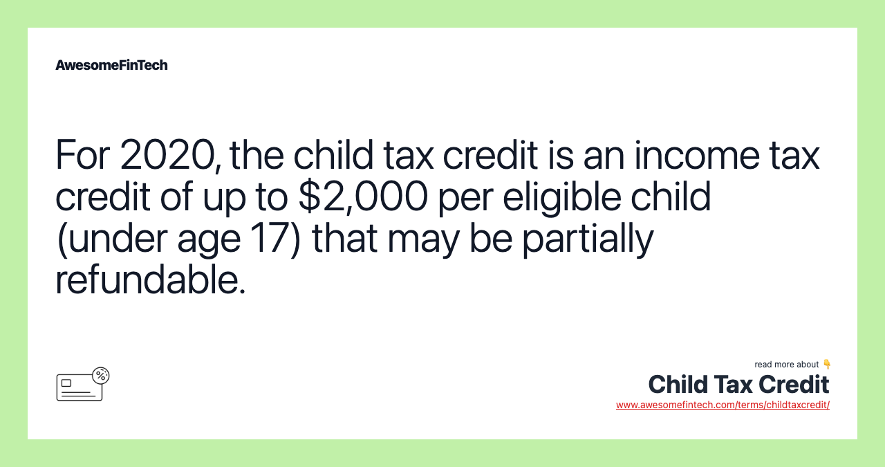 For 2020, the child tax credit is an income tax credit of up to $2,000 per eligible child (under age 17) that may be partially refundable.