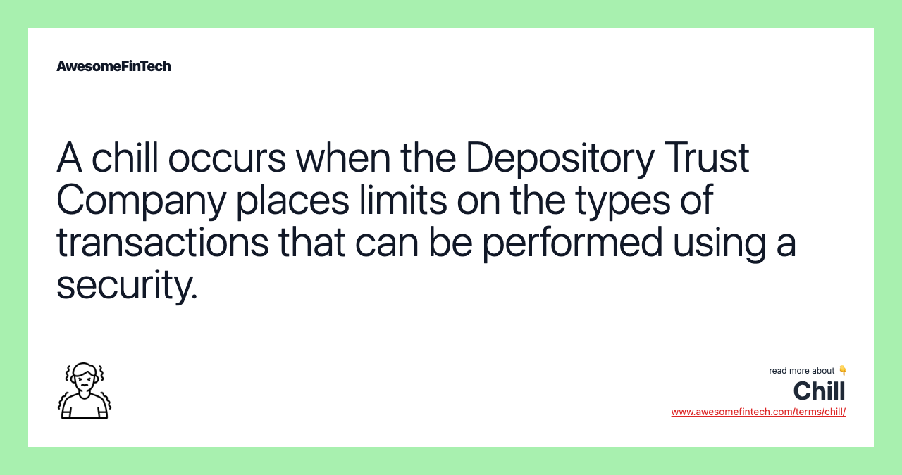A chill occurs when the Depository Trust Company places limits on the types of transactions that can be performed using a security.