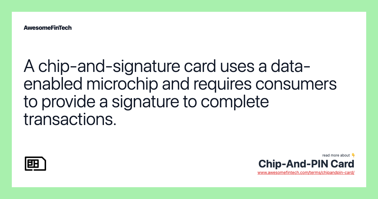 A chip-and-signature card uses a data-enabled microchip and requires consumers to provide a signature to complete transactions.