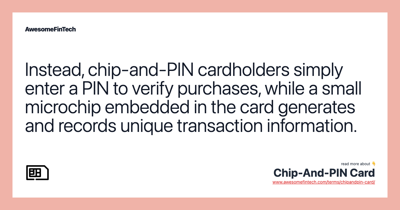 Instead, chip-and-PIN cardholders simply enter a PIN to verify purchases, while a small microchip embedded in the card generates and records unique transaction information.