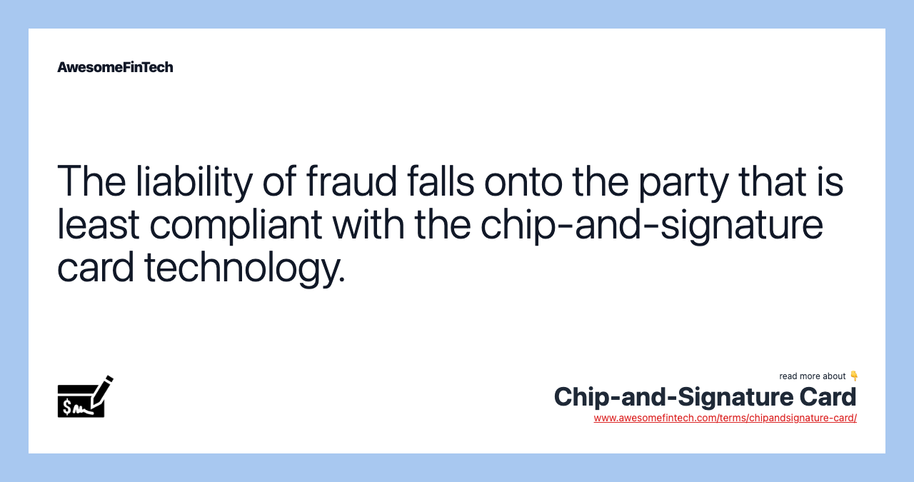 The liability of fraud falls onto the party that is least compliant with the chip-and-signature card technology.