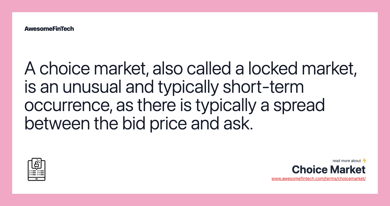 A choice market, also called a locked market, is an unusual and typically short-term occurrence, as there is typically a spread between the bid price and ask.