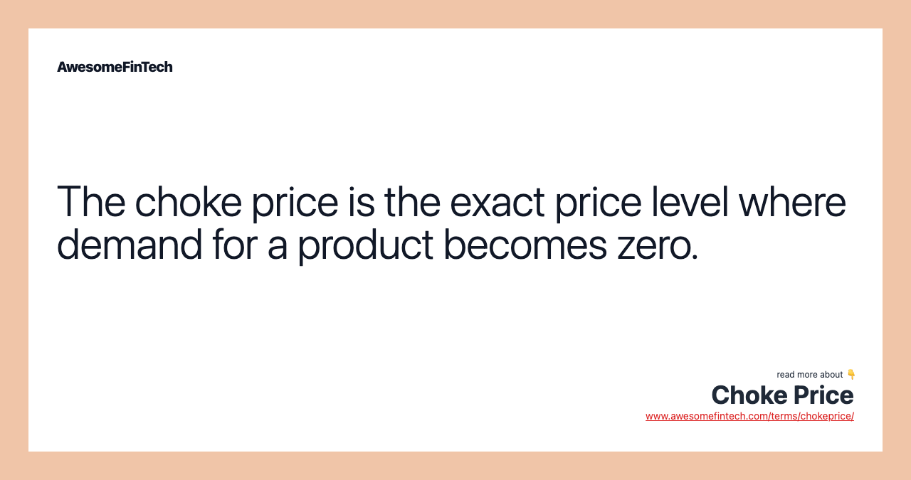 The choke price is the exact price level where demand for a product becomes zero.