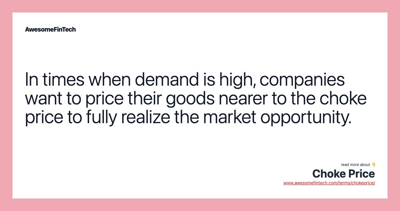 In times when demand is high, companies want to price their goods nearer to the choke price to fully realize the market opportunity.