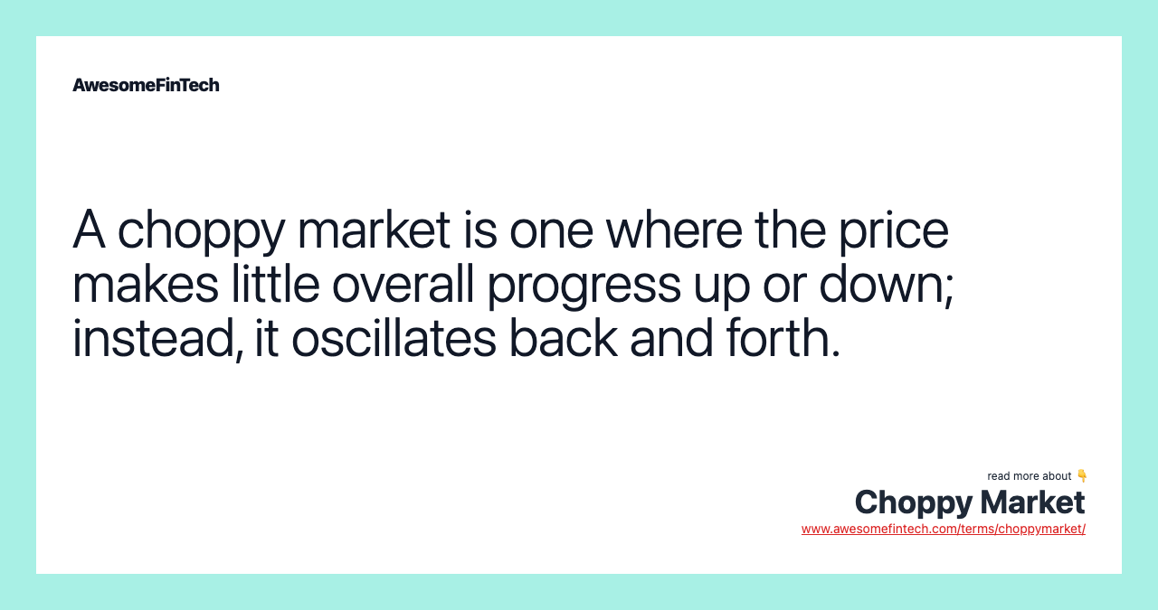 A choppy market is one where the price makes little overall progress up or down; instead, it oscillates back and forth.