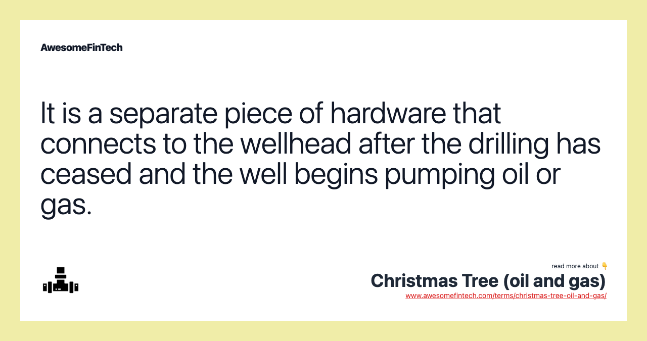It is a separate piece of hardware that connects to the wellhead after the drilling has ceased and the well begins pumping oil or gas.