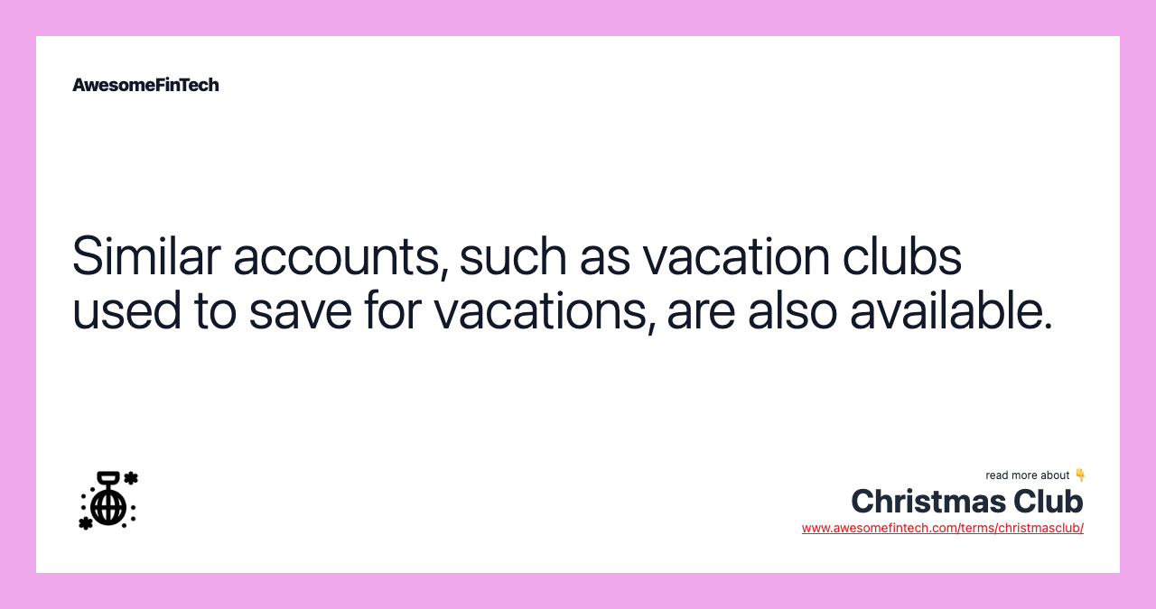 Similar accounts, such as vacation clubs used to save for vacations, are also available.