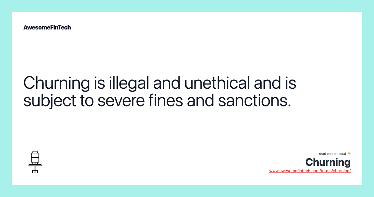 Churning is illegal and unethical and is subject to severe fines and sanctions.