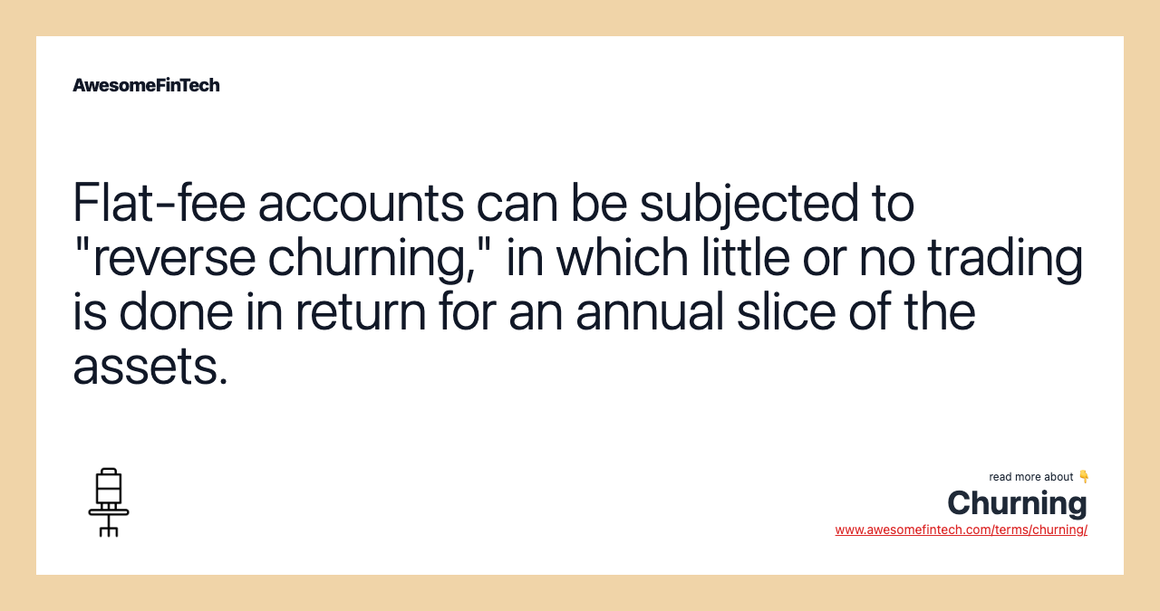 Flat-fee accounts can be subjected to "reverse churning," in which little or no trading is done in return for an annual slice of the assets.