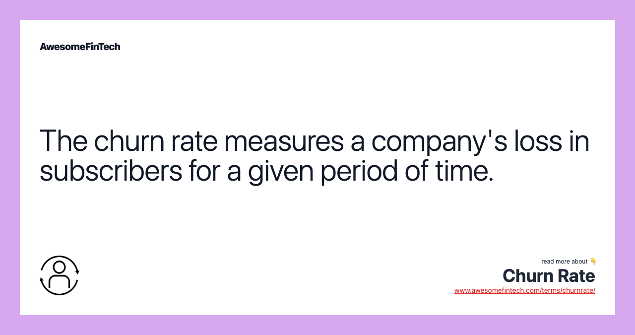 The churn rate measures a company's loss in subscribers for a given period of time.