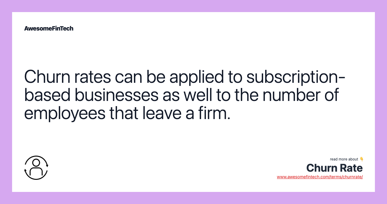 Churn rates can be applied to subscription-based businesses as well to the number of employees that leave a firm.