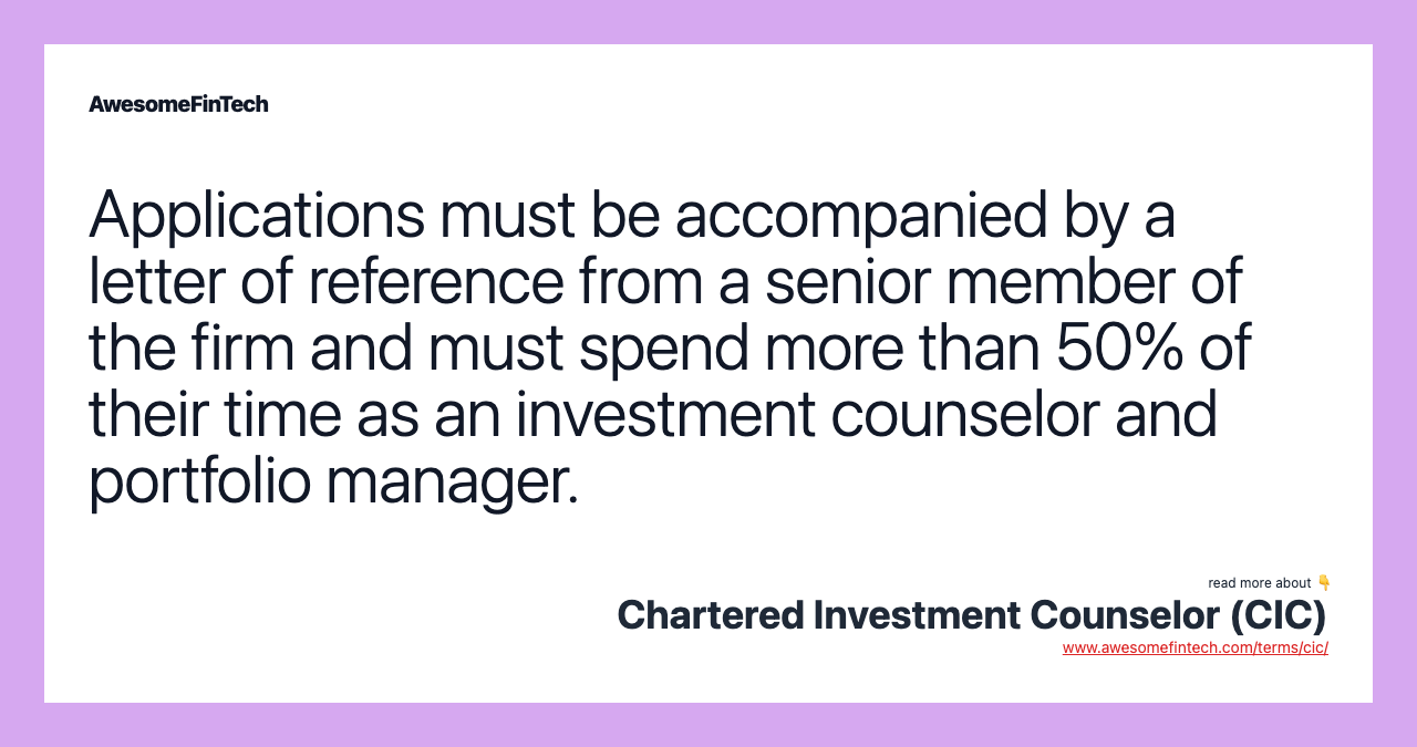 Applications must be accompanied by a letter of reference from a senior member of the firm and must spend more than 50% of their time as an investment counselor and portfolio manager.