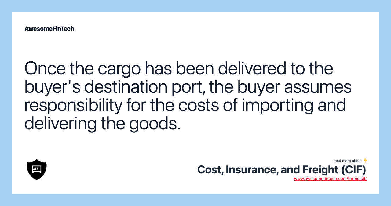 Once the cargo has been delivered to the buyer's destination port, the buyer assumes responsibility for the costs of importing and delivering the goods.