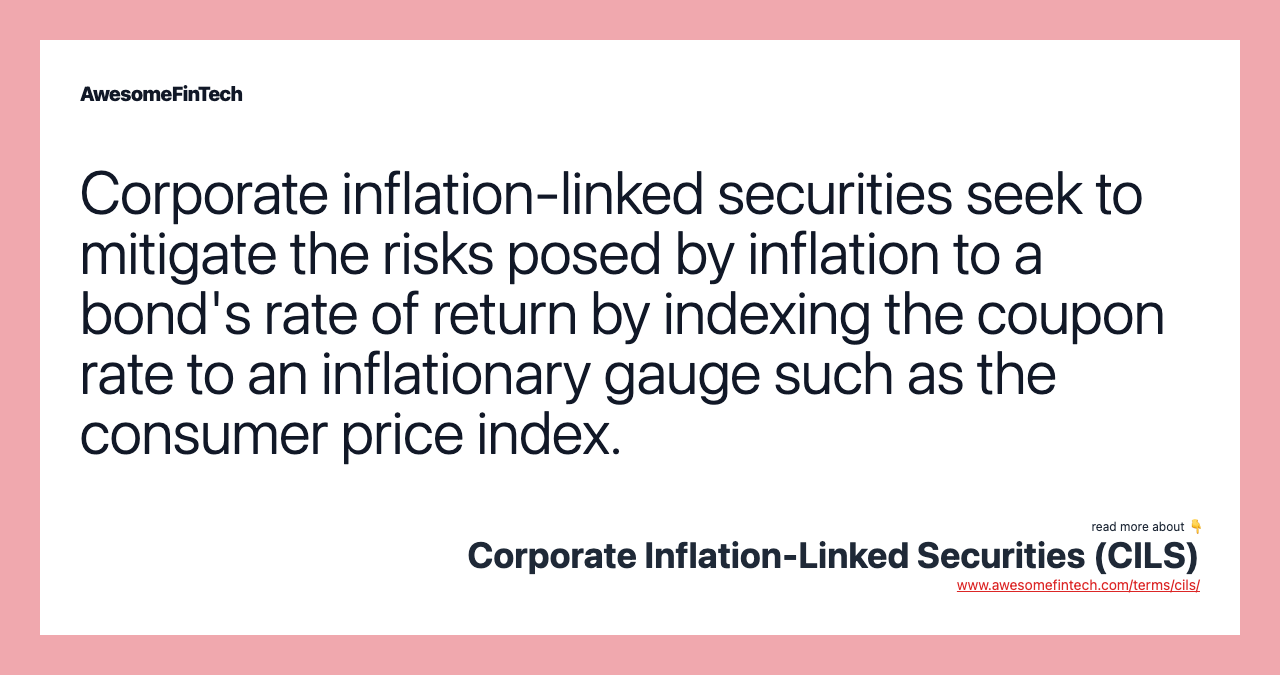 Corporate inflation-linked securities seek to mitigate the risks posed by inflation to a bond's rate of return by indexing the coupon rate to an inflationary gauge such as the consumer price index.