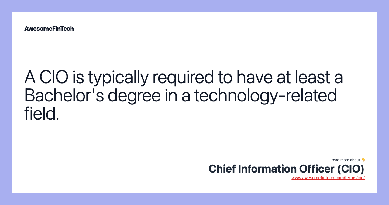 A CIO is typically required to have at least a Bachelor's degree in a technology-related field.