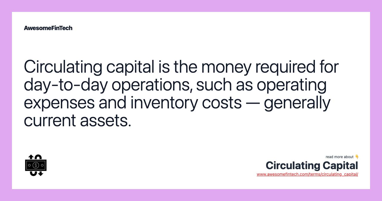 Circulating capital is the money required for day-to-day operations, such as operating expenses and inventory costs — generally current assets.