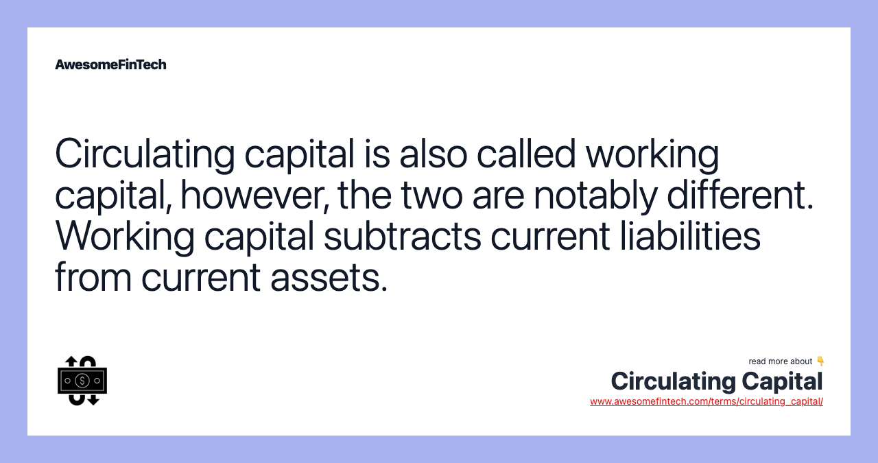 Circulating capital is also called working capital, however, the two are notably different. Working capital subtracts current liabilities from current assets.