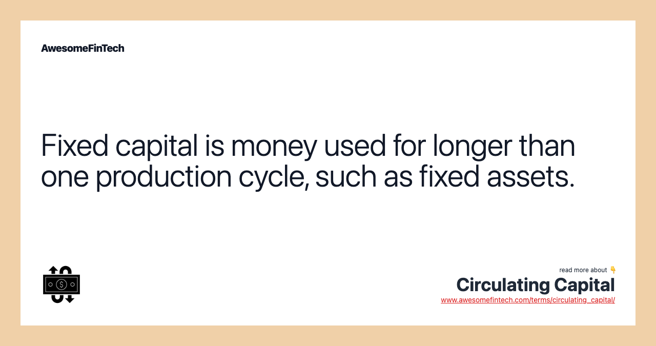 Fixed capital is money used for longer than one production cycle, such as fixed assets.