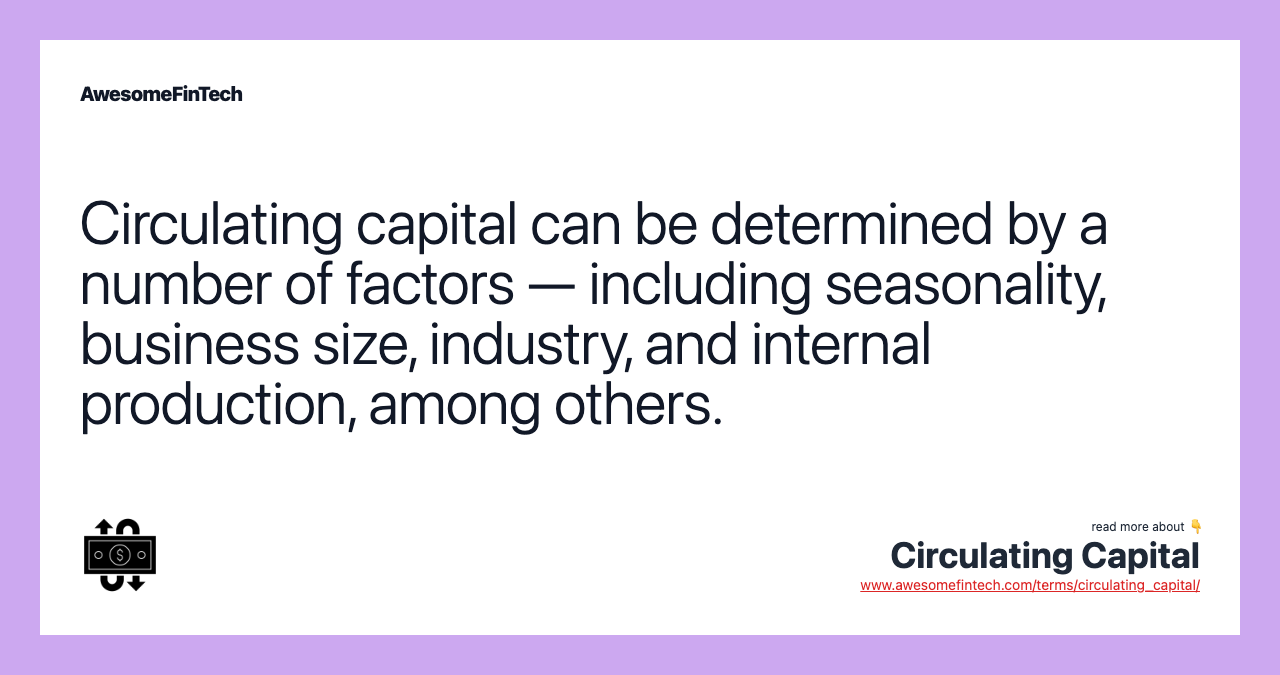 Circulating capital can be determined by a number of factors — including seasonality, business size, industry, and internal production, among others.
