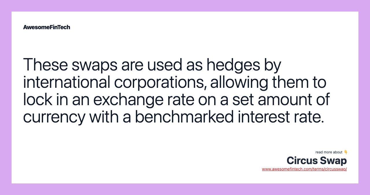 These swaps are used as hedges by international corporations, allowing them to lock in an exchange rate on a set amount of currency with a benchmarked interest rate.