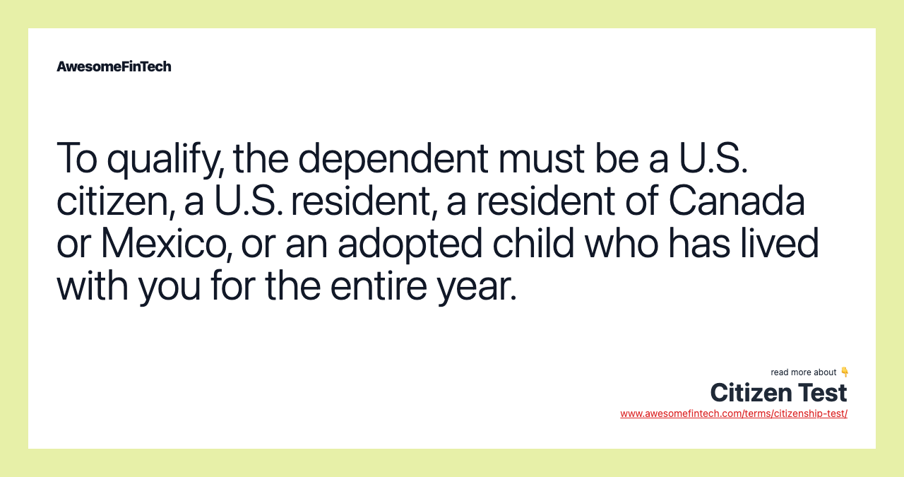To qualify, the dependent must be a U.S. citizen, a U.S. resident, a resident of Canada or Mexico, or an adopted child who has lived with you for the entire year.