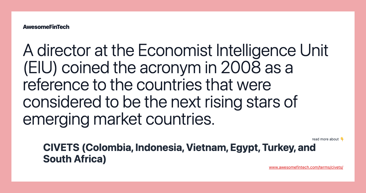 A director at the Economist Intelligence Unit (EIU) coined the acronym in 2008 as a reference to the countries that were considered to be the next rising stars of emerging market countries.