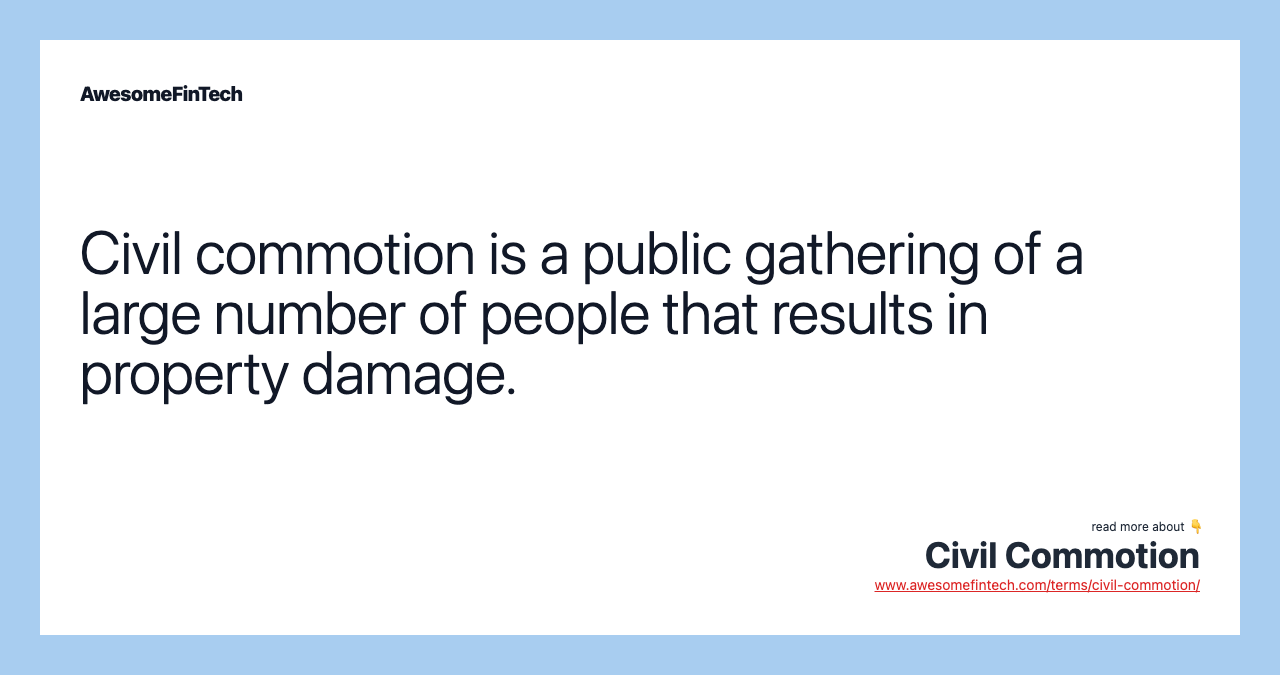 Civil commotion is a public gathering of a large number of people that results in property damage.
