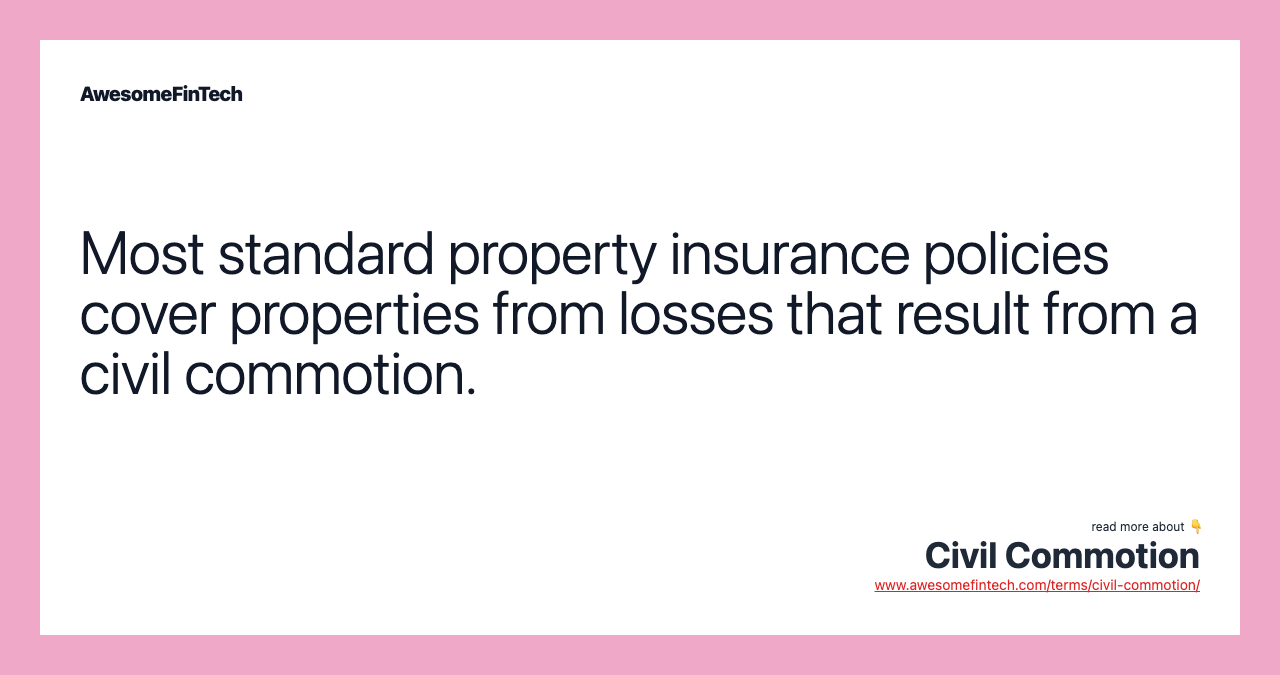 Most standard property insurance policies cover properties from losses that result from a civil commotion.