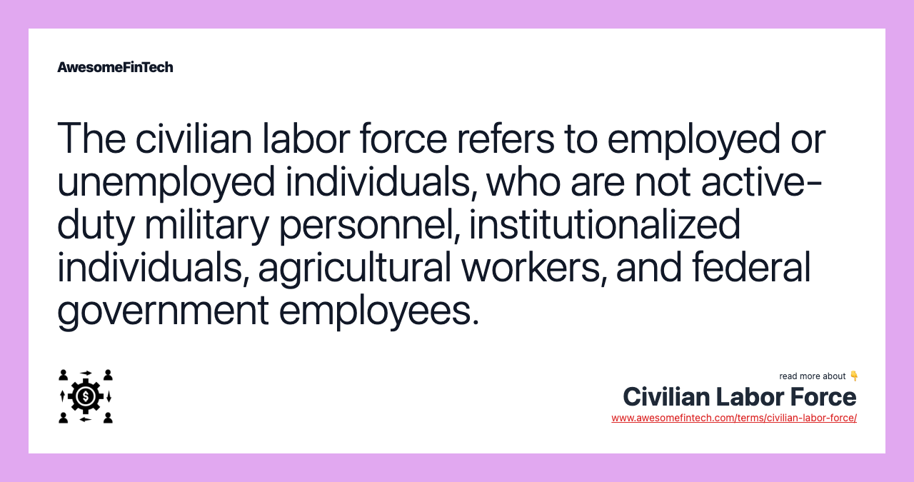 The civilian labor force refers to employed or unemployed individuals, who are not active-duty military personnel, institutionalized individuals, agricultural workers, and federal government employees.