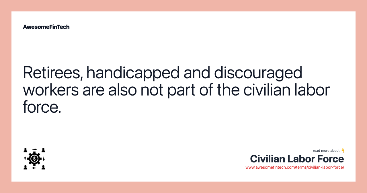 Retirees, handicapped and discouraged workers are also not part of the civilian labor force.