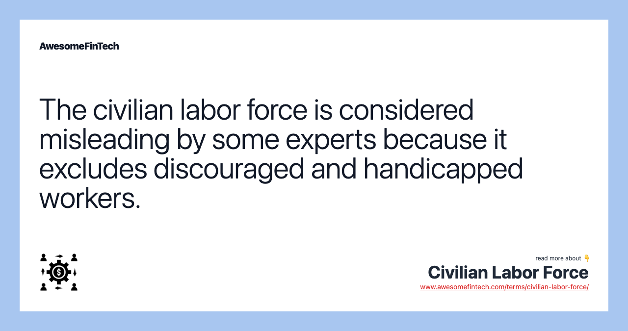 The civilian labor force is considered misleading by some experts because it excludes discouraged and handicapped workers.