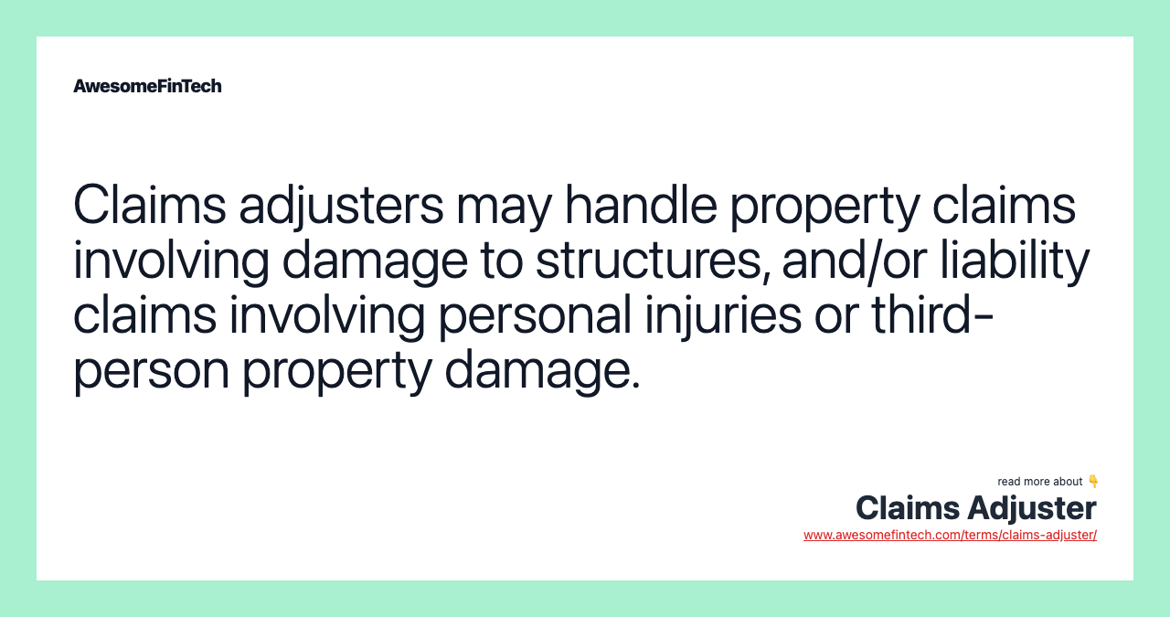 Claims adjusters may handle property claims involving damage to structures, and/or liability claims involving personal injuries or third-person property damage.