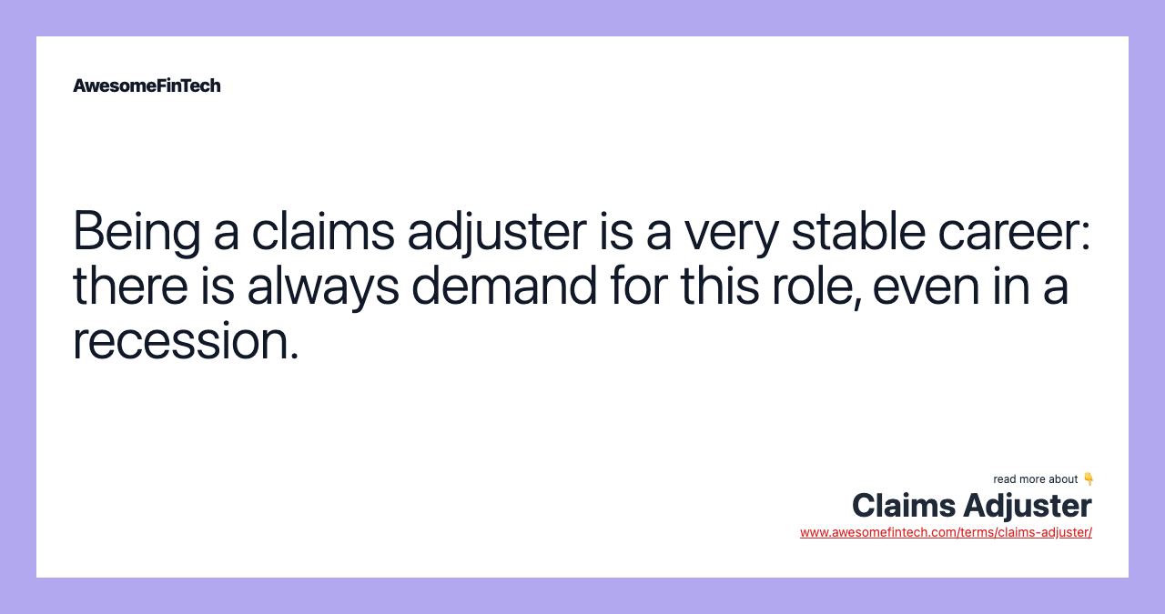 Being a claims adjuster is a very stable career: there is always demand for this role, even in a recession.