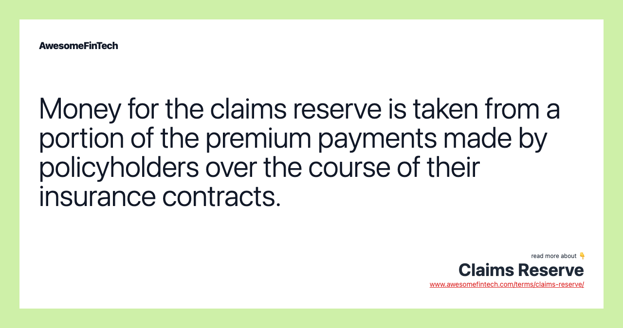 Money for the claims reserve is taken from a portion of the premium payments made by policyholders over the course of their insurance contracts.