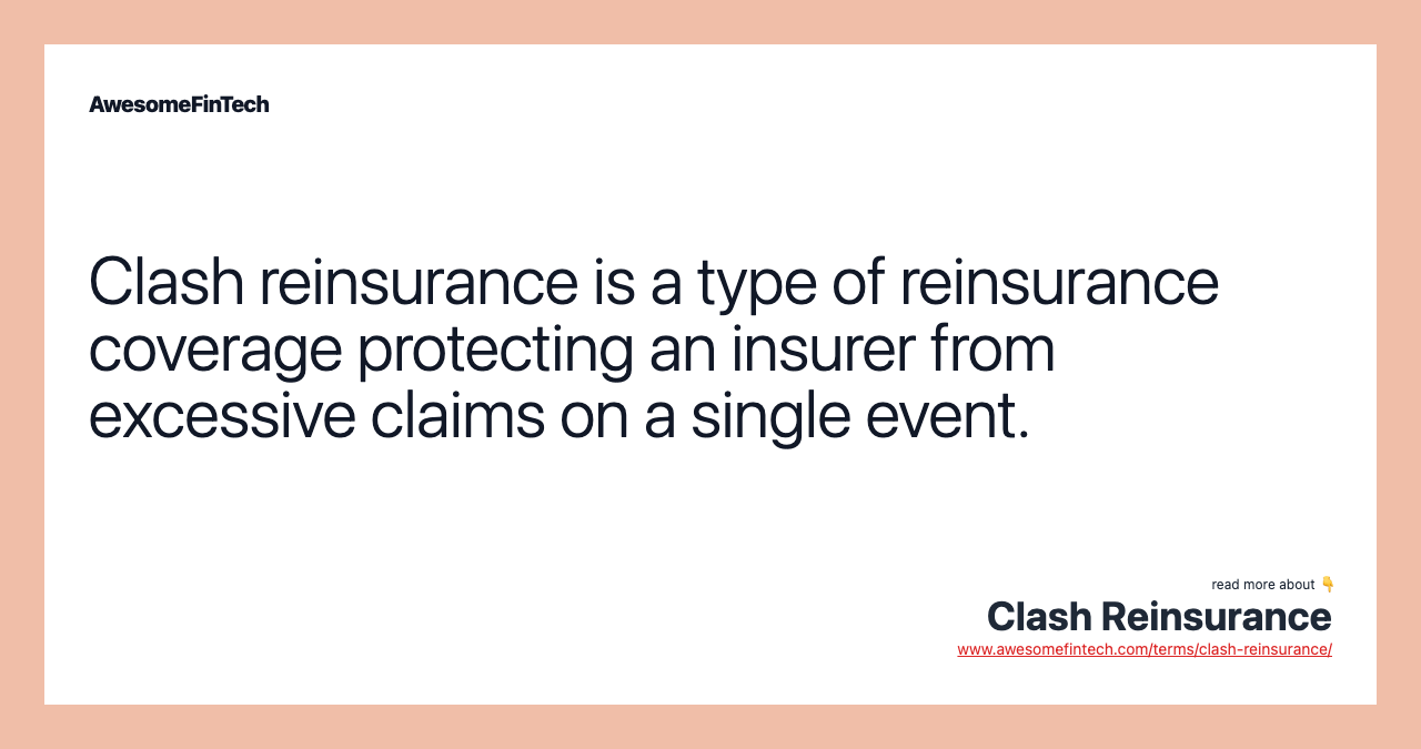 Clash reinsurance is a type of reinsurance coverage protecting an insurer from excessive claims on a single event.