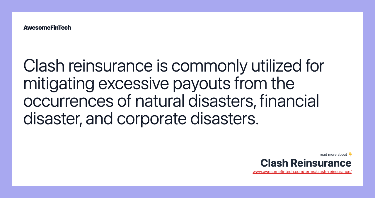 Clash reinsurance is commonly utilized for mitigating excessive payouts from the occurrences of natural disasters, financial disaster, and corporate disasters.