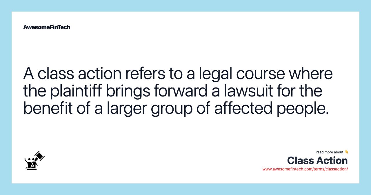 A class action refers to a legal course where the plaintiff brings forward a lawsuit for the benefit of a larger group of affected people.