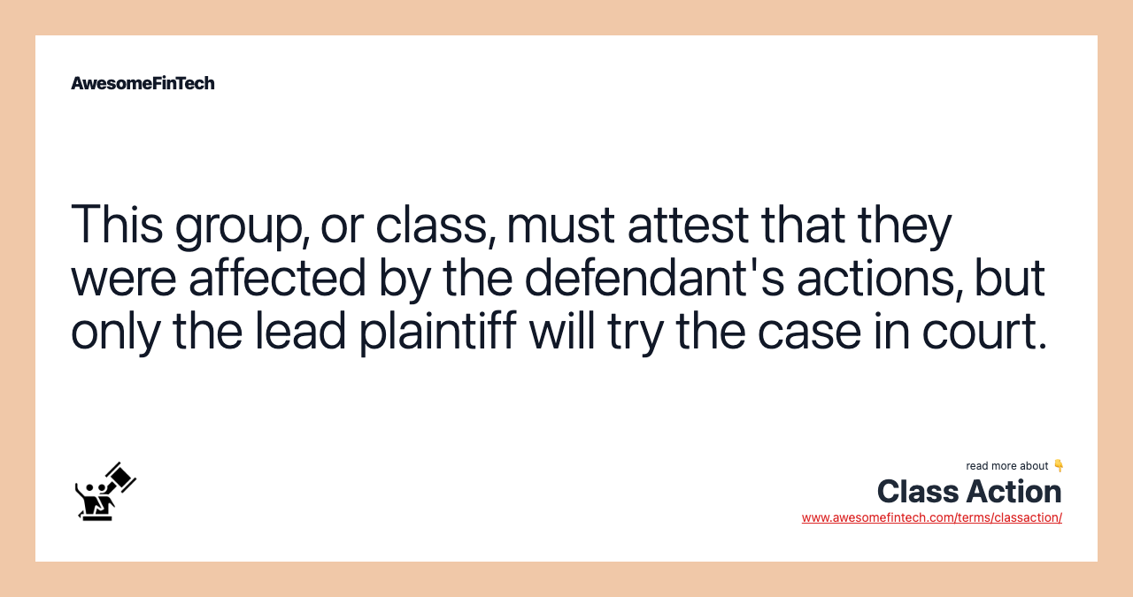 This group, or class, must attest that they were affected by the defendant's actions, but only the lead plaintiff will try the case in court.