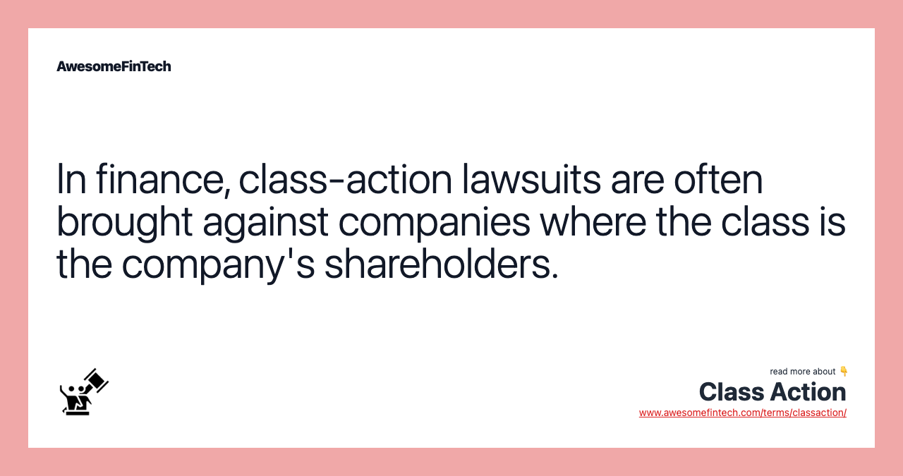 In finance, class-action lawsuits are often brought against companies where the class is the company's shareholders.