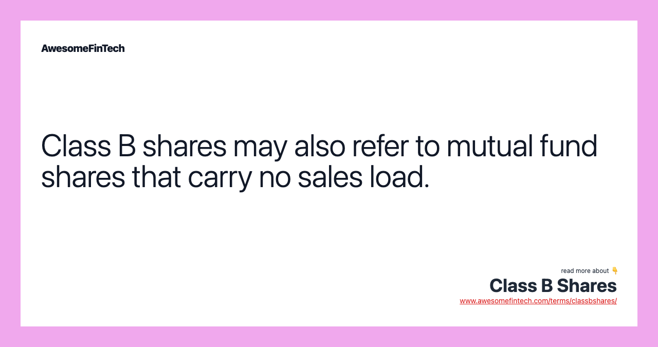 Class B shares may also refer to mutual fund shares that carry no sales load.