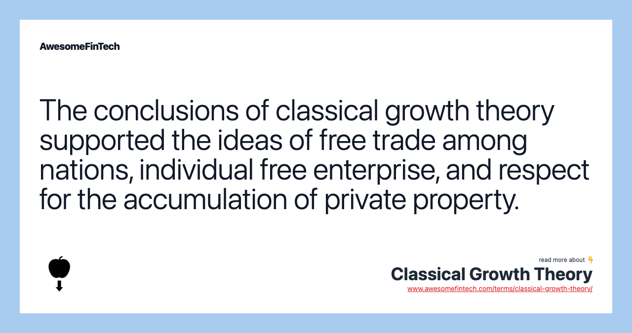 The conclusions of classical growth theory supported the ideas of free trade among nations, individual free enterprise, and respect for the accumulation of private property.