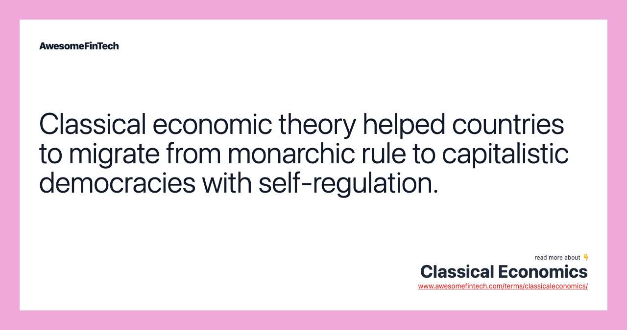 Classical economic theory helped countries to migrate from monarchic rule to capitalistic democracies with self-regulation.