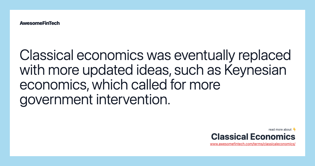 Classical economics was eventually replaced with more updated ideas, such as Keynesian economics, which called for more government intervention.