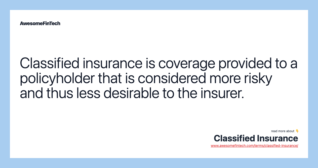 Classified insurance is coverage provided to a policyholder that is considered more risky and thus less desirable to the insurer.